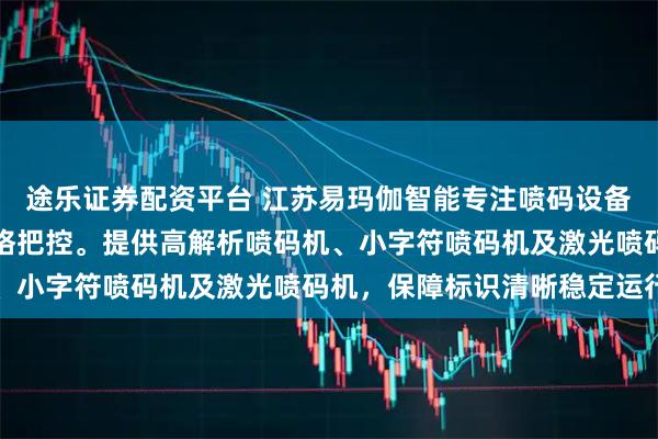 途乐证券配资平台 江苏易玛伽智能专注喷码设备制造，技术团队全程严格把控。提供高解析喷码机、小字符喷码机及激光喷码机，保障标识清晰稳定运行