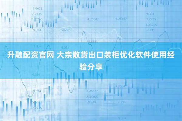 升融配资官网 大宗散货出口装柜优化软件使用经验分享