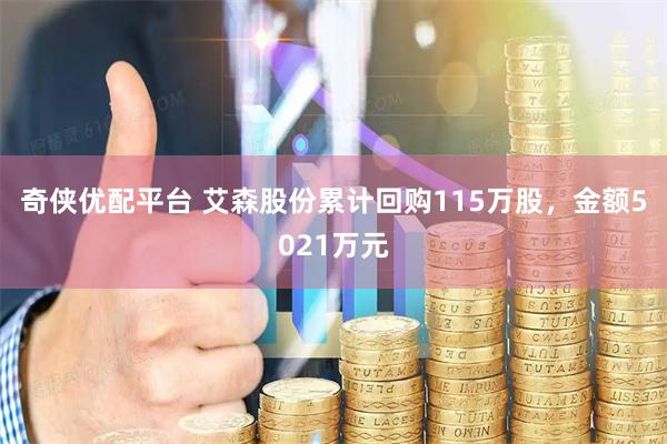 奇侠优配平台 艾森股份累计回购115万股，金额5021万元