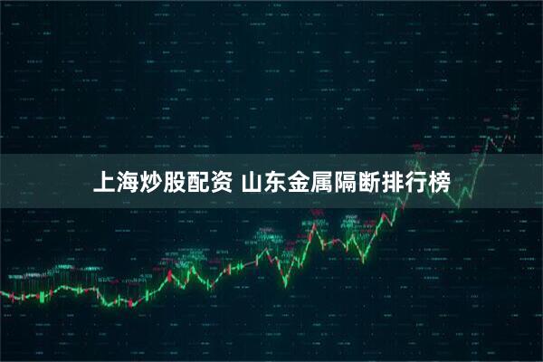 上海炒股配资 山东金属隔断排行榜