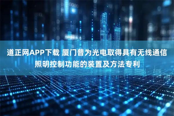 道正网APP下载 厦门普为光电取得具有无线通信照明控制功能的装置及方法专利