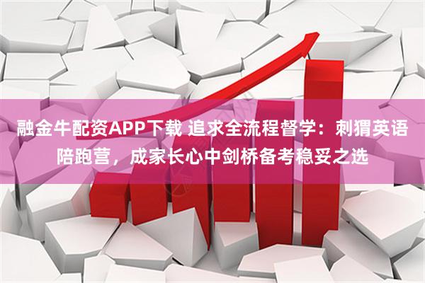 融金牛配资APP下载 追求全流程督学：刺猬英语陪跑营，成家长心中剑桥备考稳妥之选