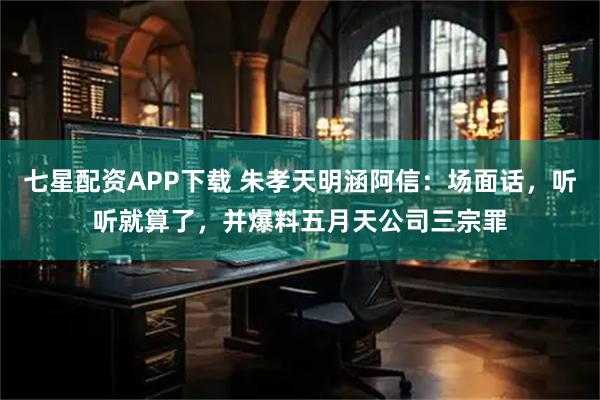 七星配资APP下载 朱孝天明涵阿信：场面话，听听就算了，并爆料五月天公司三宗罪