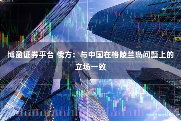 博盈证券平台 俄方：与中国在格陵兰岛问题上的立场一致