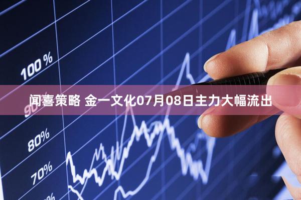 闻喜策略 金一文化07月08日主力大幅流出