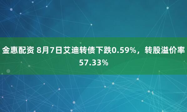 金惠配资 8月7日艾迪转债下跌0.59%，转股溢价率57.33%