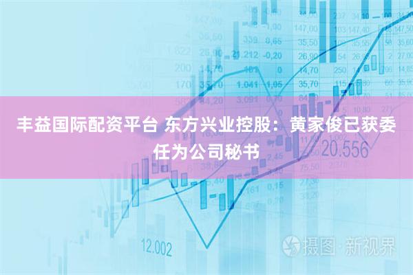丰益国际配资平台 东方兴业控股：黄家俊已获委任为公司秘书